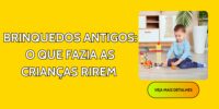 Brinquedos Antigos: O Que Fazia as Crianças Rirem 