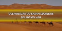 Oceanização do Saara: Segredos do Antigo Mar