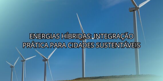 Energias Híbridas: Integração Prática para Cidades Sustentáveis