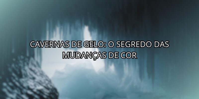 Cavernas de Gelo: O Segredo das Mudanças de Cor