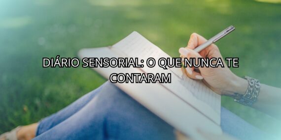 Diário Sensorial: O Que Nunca te Contaram