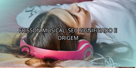 Frisson Musical: Seu Significado e Origem