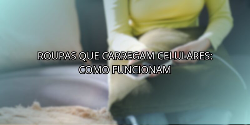 Roupas Que Carregam Celulares: Como Funcionam