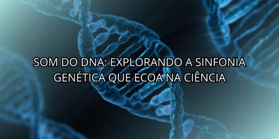 Som do DNA: Explorando a Sinfonia Genética que Ecoa na Ciência