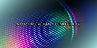 A Luz RGB: Ajuda ou Empecilho?