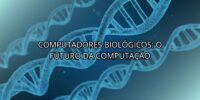 Computadores Biológicos: O Futuro da Computação