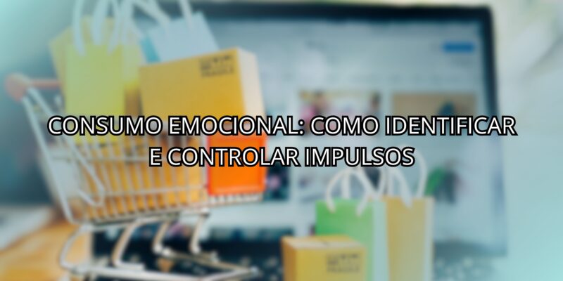 Consumo Emocional: Como Identificar e Controlar Impulsos