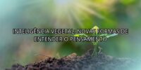 Inteligência Vegetal: Novas Formas de Entender o Pensamento