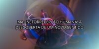Magnetorrecepção Humana: a Descoberta de um Novo Sentido