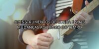 Os Instrumentos de Corda e Suas Mudanças ao Longo do Tempo
