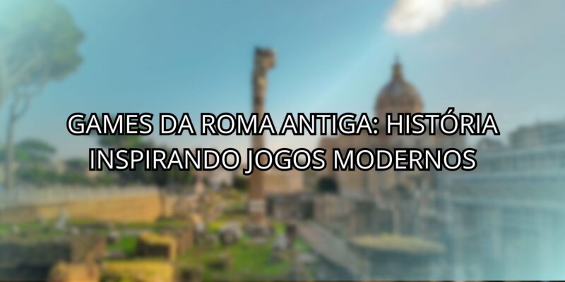 Games da Roma Antiga: História Inspirando Jogos Modernos