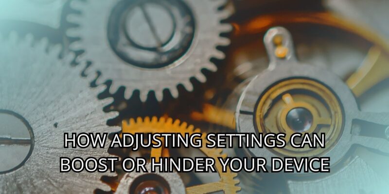 How Adjusting Settings Can Boost or Hinder Your Device
