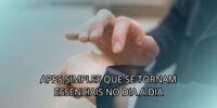 Apps Simples Que Se Tornam Essenciais No Dia a Dia