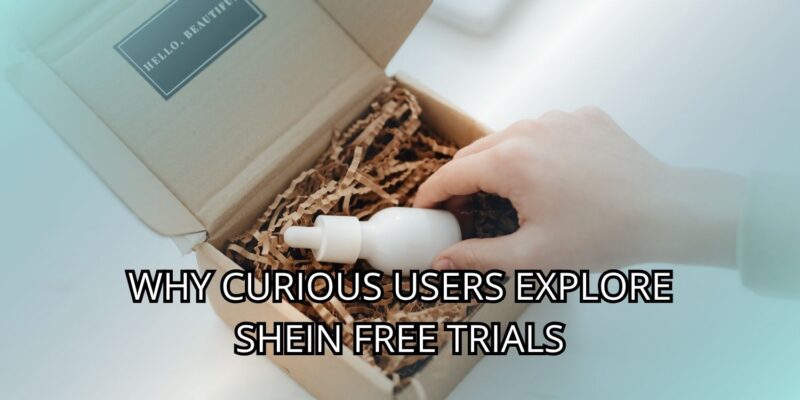 Why Curious Users Explore SHEIN Free Trials